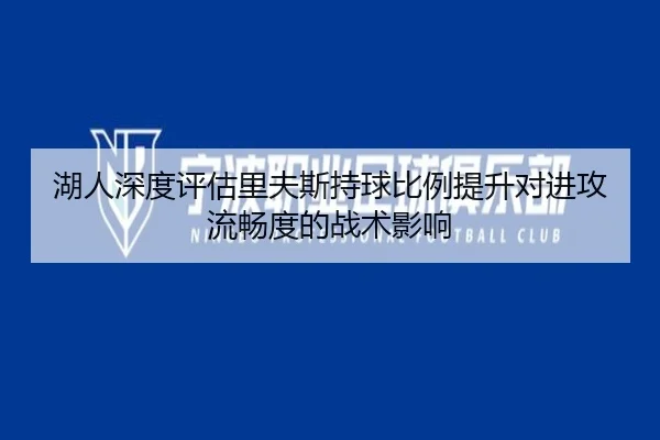 湖人深度评估里夫斯持球比例提升对进攻流畅度的战术影响