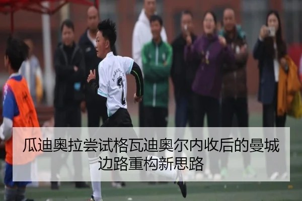 瓜迪奥拉尝试格瓦迪奥尔内收后的曼城边路重构新思路