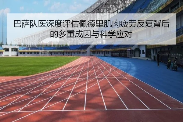 巴萨队医深度评估佩德里肌肉疲劳反复背后的多重成因与科学应对