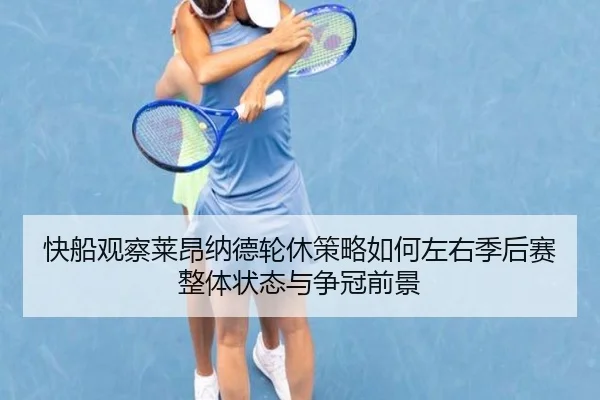 快船观察莱昂纳德轮休策略如何左右季后赛整体状态与争冠前景