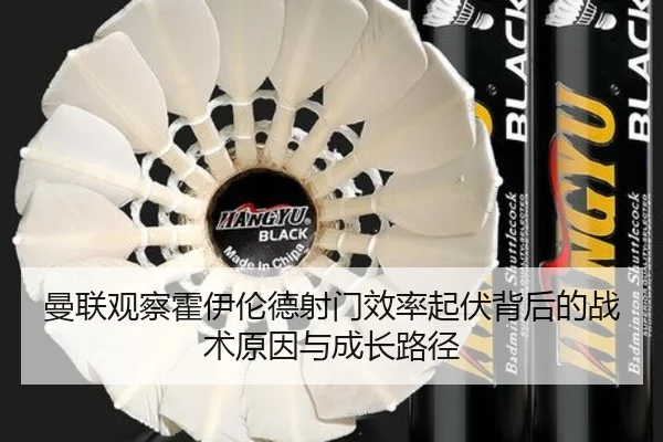 曼联观察霍伊伦德射门效率起伏背后的战术原因与成长路径